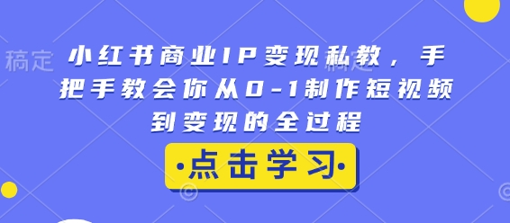 小红书商业IP变现私教,手把手教会你从0-1制作短视频到变现的全过程-优品网赚资源库