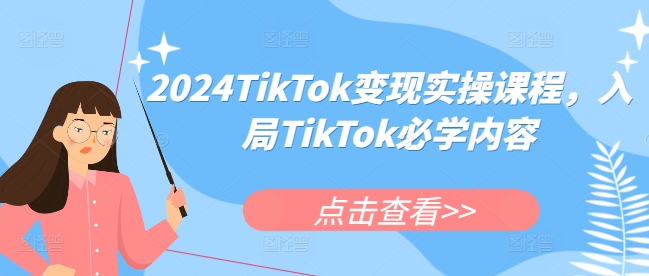 2024TikTok变现实操课程，入局TikTok必学内容-优品网赚资源库