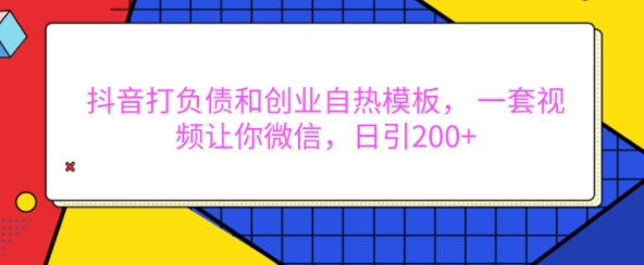抖音打负债和创业自热模板, 一套视频让你微信,日引200+【揭秘】-优品网赚资源库