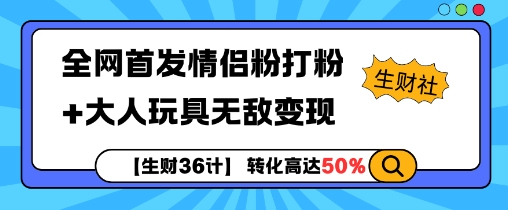 【生财36计】全网首发情侣粉打粉+大人玩具无敌变现-优品网赚资源库