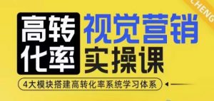 高转化率·视觉营销实操课，4大模块搭建高转化率系统学习体系-优品网赚资源库