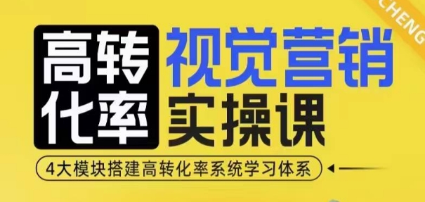 高转化率·视觉营销实操课，4大模块搭建高转化率系统学习体系-优品网赚资源库