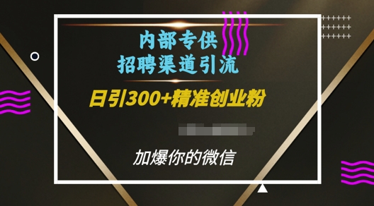 内部招聘渠道日引流300+创业粉,加爆你的微信【揭秘】-优品网赚资源库
