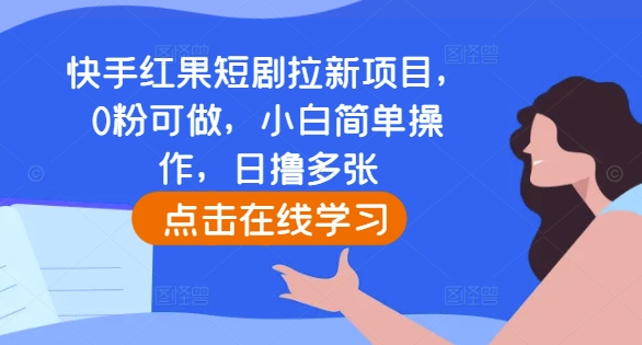 快手红果短剧拉新项目，0粉可做，小白简单操作，日撸多张-优品网赚资源库