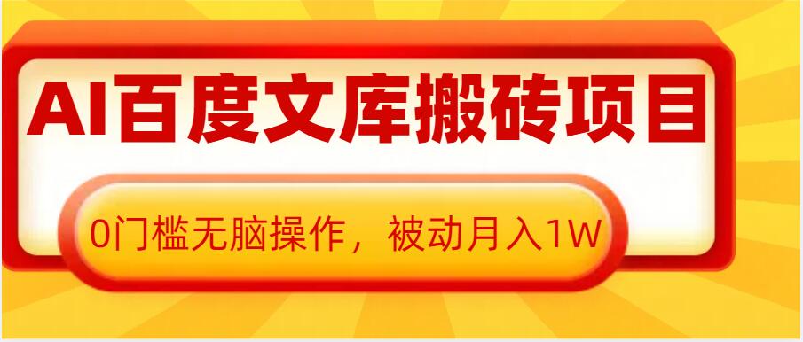 AI百度文库搬砖项目，0门槛无脑操作，被动月入1W-优品网赚资源库