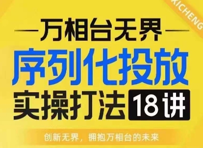 【万相台无界】序列化投放实操18讲线上实战班,淘系电商人的必修课-优品网赚资源库