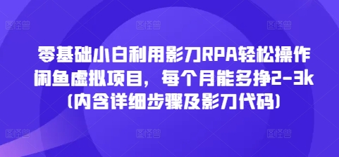 零基础小白利用影刀RPA轻松操作闲鱼虚拟项目，每个月能多挣2-3k(内含详细步骤及影刀代码)-优品网赚资源库