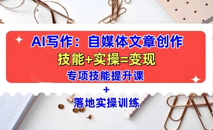 AI写作：自媒体文章创作全方位教学课，技能提升+实操训练-优品网赚资源库