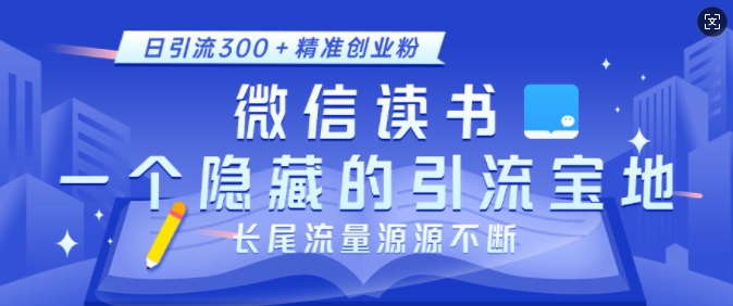 微信读书，一个隐藏的引流宝地，不为人知的小众打法，日引流300+精准创业粉，长尾流量源源不断-优品网赚资源库