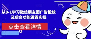 从0-1学习微信朋友圈广告投放及后台功能设置实操-优品网赚资源库