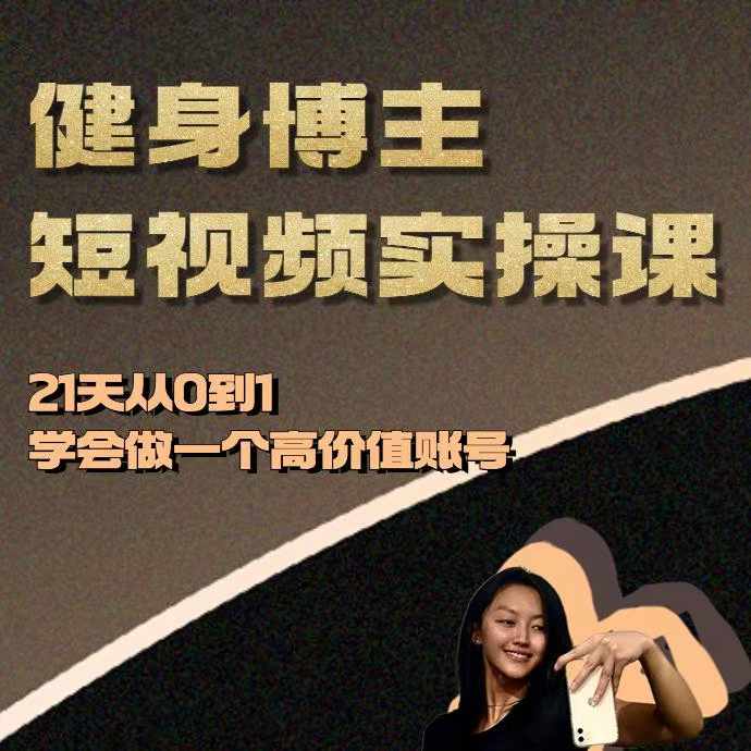 健身博主短视频实操课——21天从0到1学会做一个高价值账号-优品网赚资源库