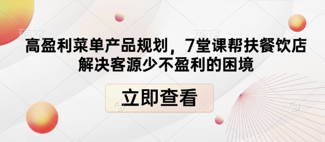 高盈利菜单产品规划，7堂课帮扶餐饮店解决客源少不盈利的困境-优品网赚资源库