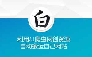 利用AI爬虫网创资源网自动搬运自己网站-优品网赚资源库