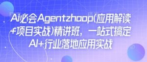 Ai必会Agent(应用解读+项目实战)精讲班,一站式搞定AI+行业落地应用实战-优品网赚资源库