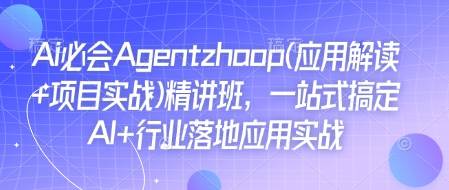 Ai必会Agent(应用解读+项目实战)精讲班,一站式搞定AI+行业落地应用实战-优品网赚资源库