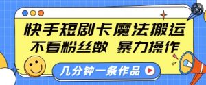 快手短剧卡魔法搬运,不看粉丝数,暴力操作,几分钟一条作品,小白也能快速上手-优品网赚资源库
