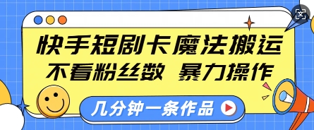 快手短剧卡魔法搬运,不看粉丝数,暴力操作,几分钟一条作品,小白也能快速上手-优品网赚资源库
