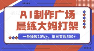 AI制作广场晨练大妈打架,一条播放10W+,单日变现多张【揭秘】-优品网赚资源库