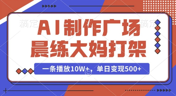 AI制作广场晨练大妈打架,一条播放10W+,单日变现多张【揭秘】-优品网赚资源库