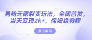 男粉无限裂变玩法,全网首发,当天变现2k+,保姆级教程【永久更新】【揭秘】-优品网赚资源库