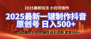 2025最新零基础制作100%过原创的美女抖音号,轻松日引百粉,后端转化日入5张-优品网赚资源库