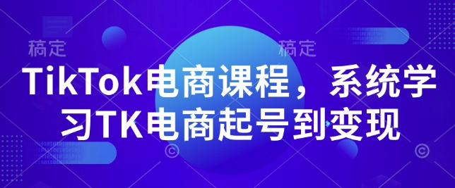 TikTok电商课程，​系统学习TK电商起号到变现-优品网赚资源库