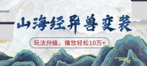 山海经异兽变装,玩法升级,播放轻松10万+-优品网赚资源库