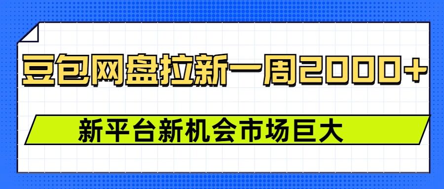 豆包网盘拉新,一周2k,新平台新机会-优品网赚资源库