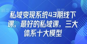 私域变现系统43期线下课，最好的私域课，三大体系十大模型-优品网赚资源库