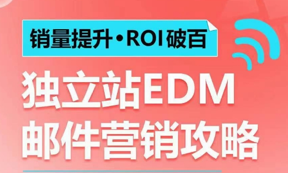 销量提升•ROI破百 独立站EDM邮件营销攻略,如何通过邮件营销每年获得100万美金销售额!-优品网赚资源库