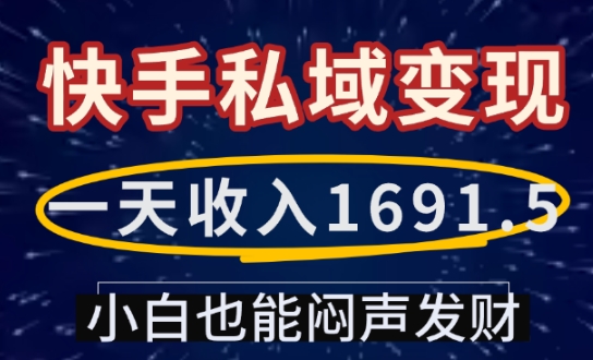 一天收入1691.5,快手私域变现,小白也能闷声发财-优品网赚资源库