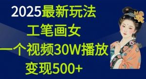 2025最新玩法，工笔画美女，一个视频30万播放变现500+-优品网赚资源库