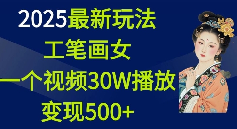 2025最新玩法，工笔画美女，一个视频30万播放变现500+-优品网赚资源库
