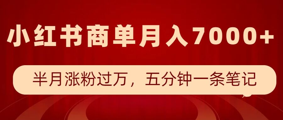 小红书商单最新玩法,半个月涨粉过万,五分钟一条笔记,月入7000+-优品网赚资源库