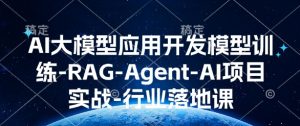 AI大模型应用开发​模型训练-RAG-Agent-AI项目实战-行业落地课-优品网赚资源库