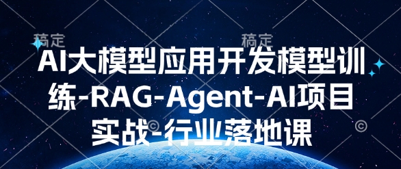 AI大模型应用开发​模型训练-RAG-Agent-AI项目实战-行业落地课-优品网赚资源库