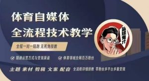 体育自媒体创作全流程讲解，百万大V带你全流程学习体育自媒体短视频文案创作、视频制作和账号运营-优品网赚资源库