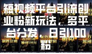 短视频平台引流创业粉新玩法，多平台分发，日引100粉-优品网赚资源库