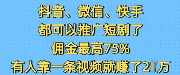 抖音微信快手都可以推广短剧了，佣金最高75%，有人靠一条视频就挣了2W-优品网赚资源库