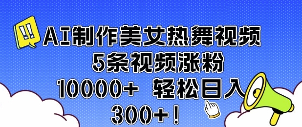 AI制作美女热舞视频 5条视频涨粉10000+ 轻松日入3张-优品网赚资源库
