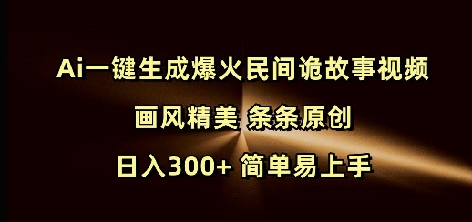 Ai一键生成爆火民间诡故事视频 画风精美 条条原创 日入300+ 简单易上手-优品网赚资源库