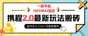一部手机10分钟AI搞定，携程2.0最新玩法搬砖，新手月入1500+可矩阵操作-优品网赚资源库