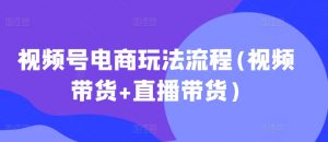 视频号电商玩法流程，视频带货+直播带货【更新2025年1月】-优品网赚资源库