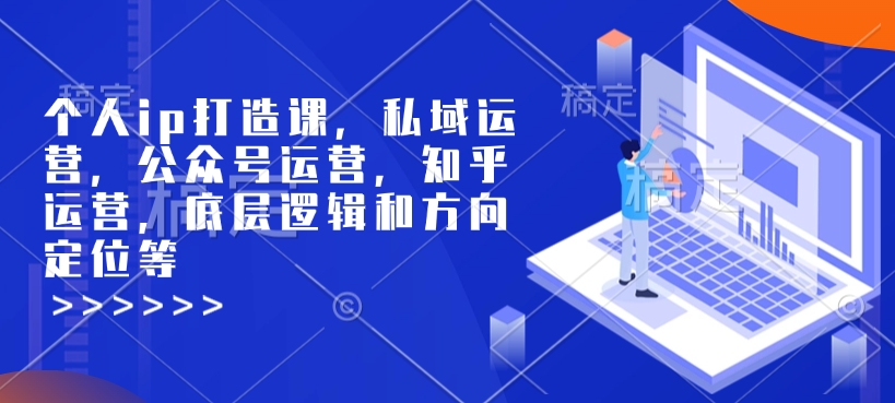 个人ip打造课,私域运营,公众号运营,知乎运营,底层逻辑和方向定位等-优品网赚资源库