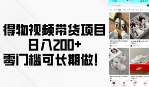 得物视频带货项目,日入200+,零门槛可长期做!-优品网赚资源库