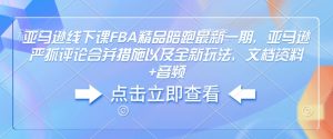 亚马逊线下课FBA精品陪跑最新一期，亚马逊严抓评论合并措施以及全新玩法，文档资料+音频-优品网赚资源库