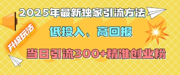 2025年最新独家引流方法,低投入高回报?当日引流300+精准创业粉-优品网赚资源库