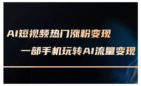 AI短视频热门涨粉变现课,AI数字人制作短视频超级变现实操课,一部手机玩转短视频变现-优品网赚资源库