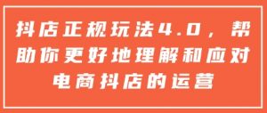 抖店正规玩法4.0，帮助你更好地理解和应对电商抖店的运营-优品网赚资源库