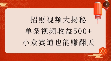 招财视频大揭秘：单条视频收益500+，小众赛道也能挣翻天!-优品网赚资源库